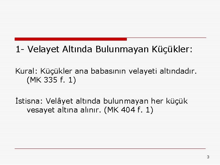 1 - Velayet Altında Bulunmayan Küçükler: Kural: Küçükler ana babasının velayeti altındadır. (MK 335