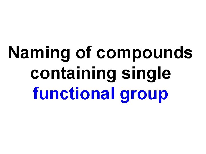 Naming of compounds containing single functional group 