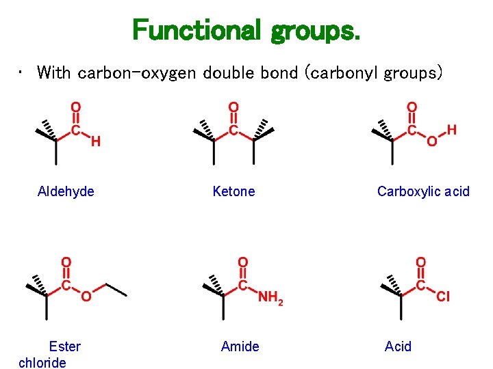 Functional groups. • With carbon-oxygen double bond (carbonyl groups) Aldehyde Ester chloride Ketone Amide