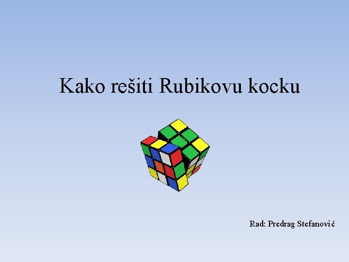 Kako rešiti Rubikovu kocku Rad: Predrag Stefanović 