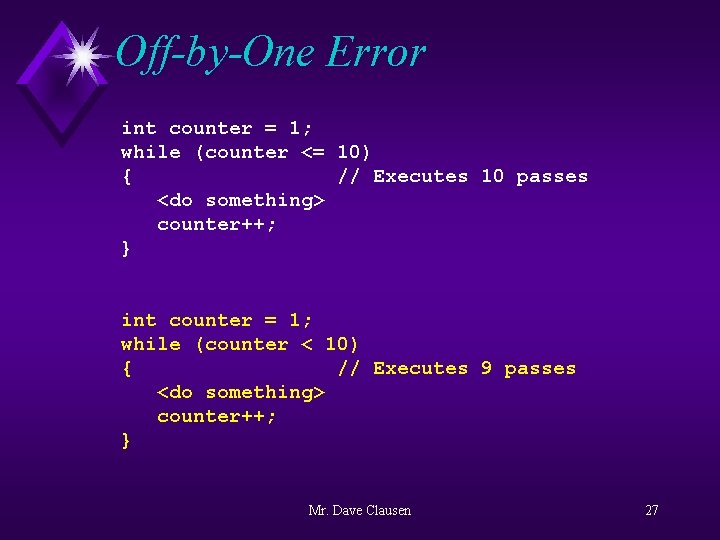 Off-by-One Error int counter = 1; while (counter <= 10) { // Executes 10