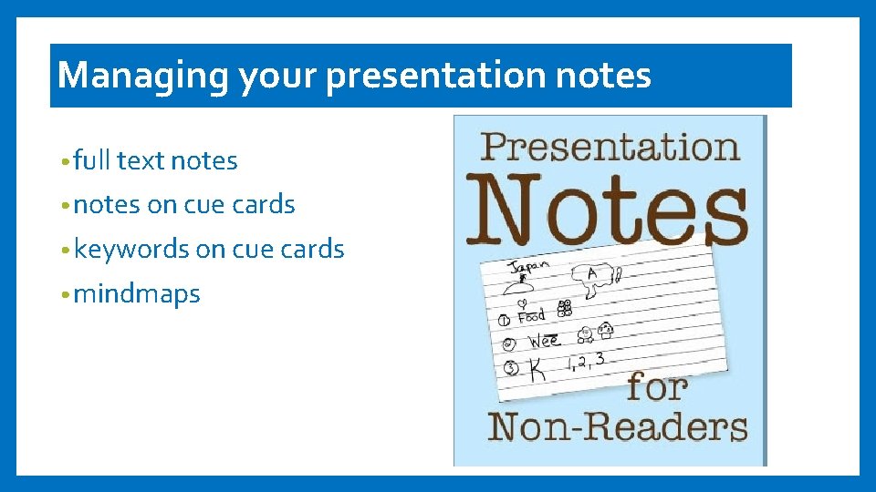 Managing your presentation notes • full text notes • notes on cue cards •