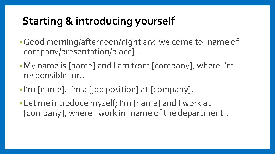 Starting & introducing yourself • Good morning/afternoon/night and welcome to [name of company/presentation/place]… •