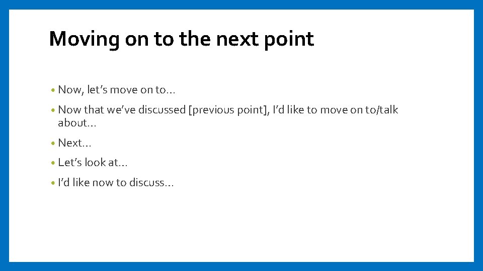 Moving on to the next point • Now, let’s move on to… • Now