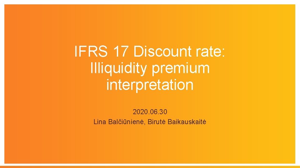 IFRS 17 Discount rate: Illiquidity premium interpretation 2020. 06. 30 Lina Balčiūnienė, Birutė Baikauskaitė