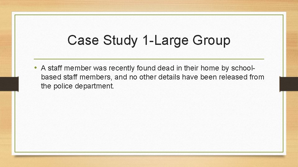 Case Study 1 -Large Group • A staff member was recently found dead in