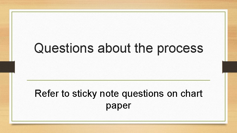 Questions about the process Refer to sticky note questions on chart paper 