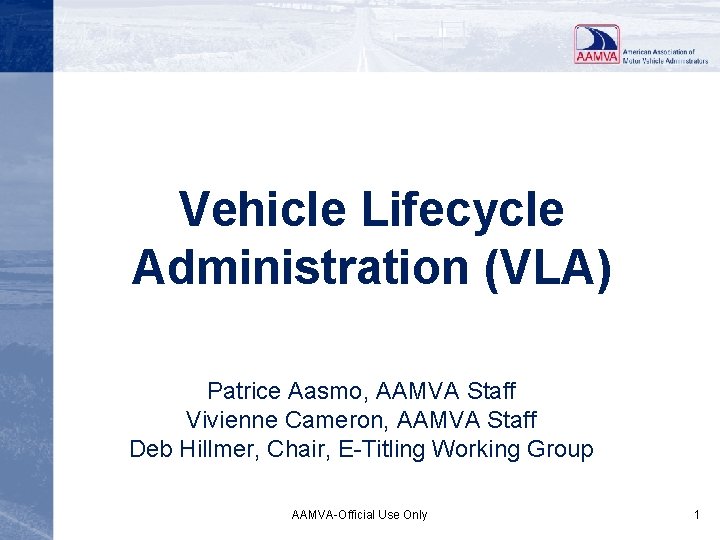 Vehicle Lifecycle Administration (VLA) Patrice Aasmo, AAMVA Staff Vivienne Cameron, AAMVA Staff Deb Hillmer,