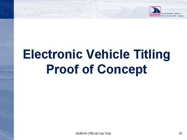 Electronic Vehicle Titling Proof of Concept AAMVA-Official Use Only 16 