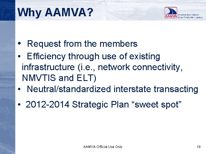 Why AAMVA? • Request from the members • Efficiency through use of existing infrastructure