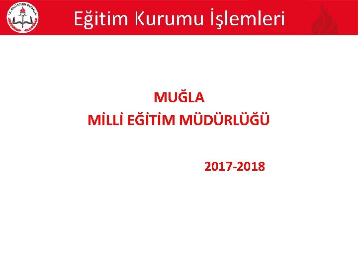 Eğitim Kurumu İşlemleri MUĞLA MİLLİ EĞİTİM MÜDÜRLÜĞÜ 2017 -2018 