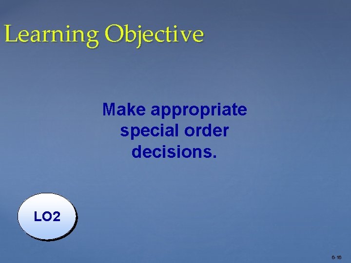 Learning Objective Make appropriate special order decisions. LO 2 6 -16 