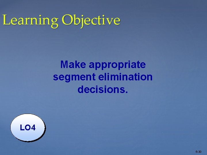 Learning Objective Make appropriate segment elimination decisions. LO 4 6 -30 