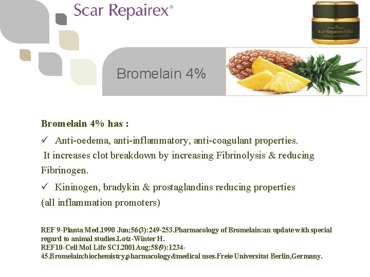 Bromelain 4% has : ü Anti-oedema, anti-inflammatory, anti-coagulant properties. It increases clot breakdown by