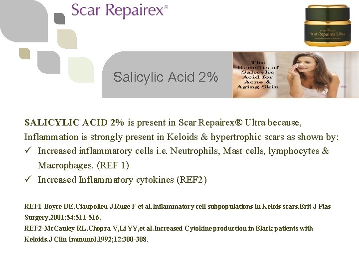 Salicylic Acid 2% SALICYLIC ACID 2% is present in Scar Repairex® Ultra because, Inflammation