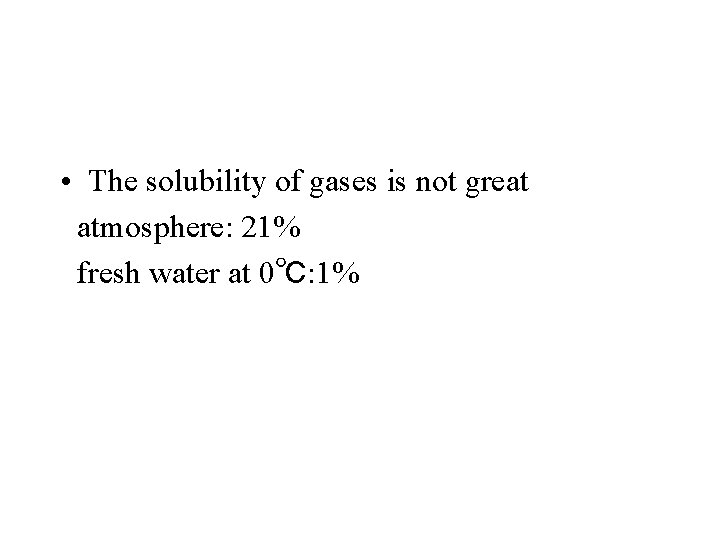  • The solubility of gases is not great atmosphere: 21% fresh water at