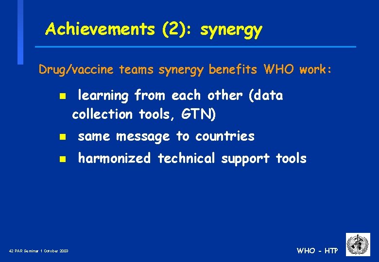 Achievements (2): synergy Drug/vaccine teams synergy benefits WHO work: n learning from each other