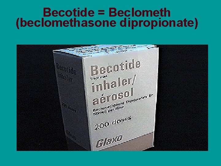 Becotide = Beclometh (beclomethasone dipropionate) 