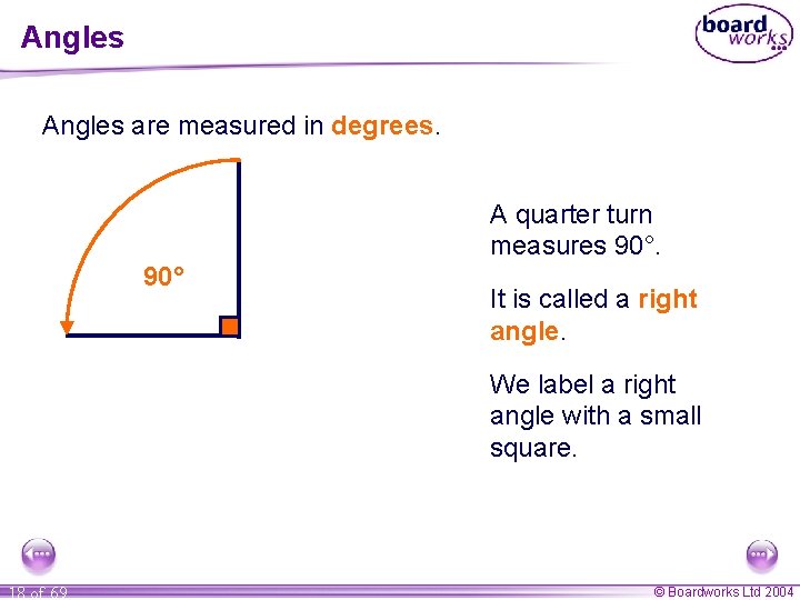 Angles are measured in degrees. A quarter turn measures 90° It is called a