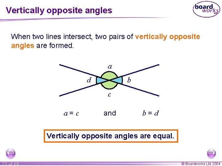 Vertically opposite angles When two lines intersect, two pairs of vertically opposite angles are