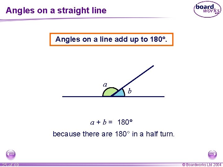Angles on a straight line Angles on a line add up to 180. a