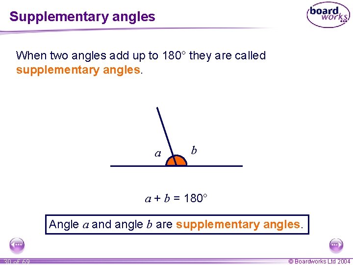 Supplementary angles When two angles add up to 180° they are called supplementary angles.