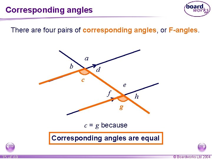 Corresponding angles There are four pairs of corresponding angles, or F-angles. a b d