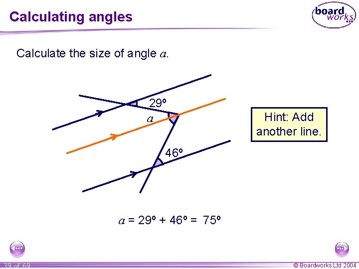 Calculating angles Calculate the size of angle a. 29º a Hint: Add another line.
