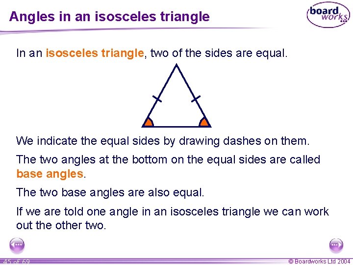 Angles in an isosceles triangle In an isosceles triangle, two of the sides are