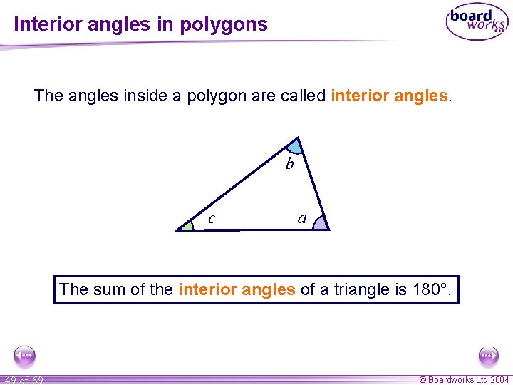 Interior angles in polygons The angles inside a polygon are called interior angles. b