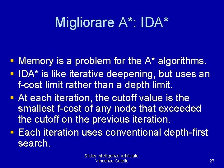 Migliorare A*: IDA* § Memory is a problem for the A* algorithms. § IDA*
