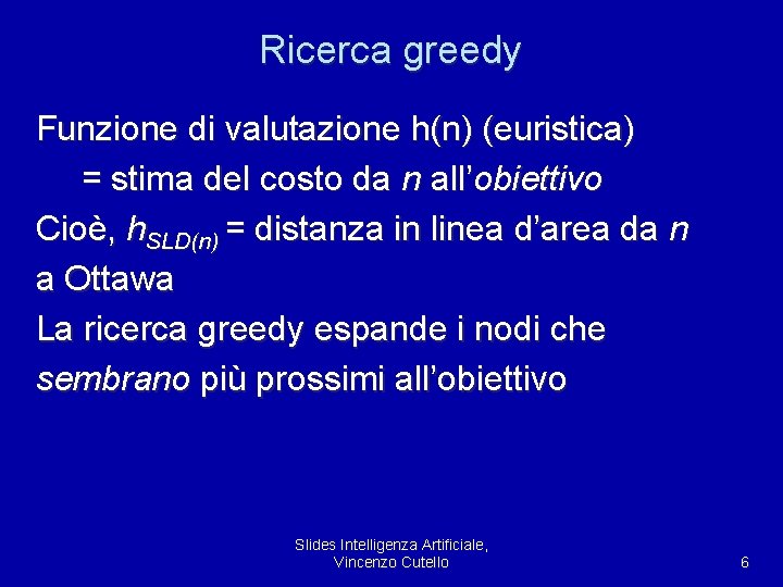 Ricerca greedy Funzione di valutazione h(n) (euristica) = stima del costo da n all’obiettivo