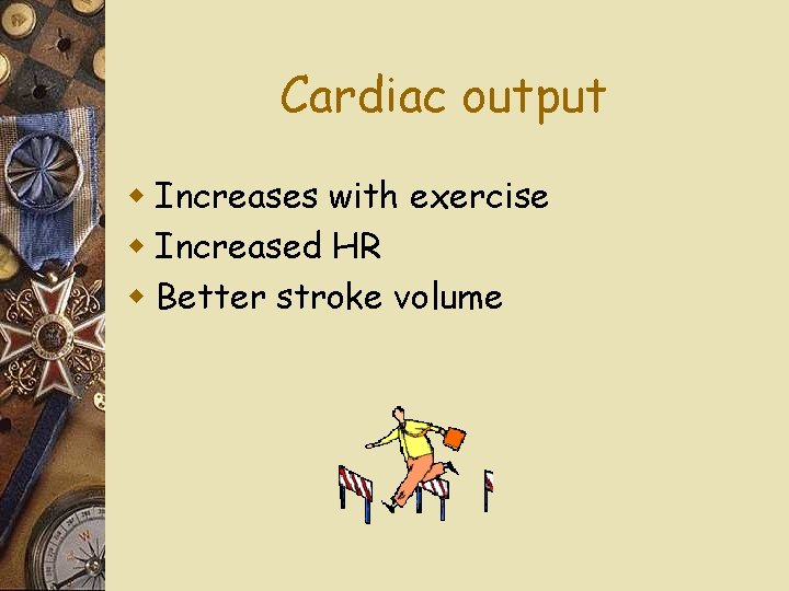 Cardiac output w Increases with exercise w Increased HR w Better stroke volume 