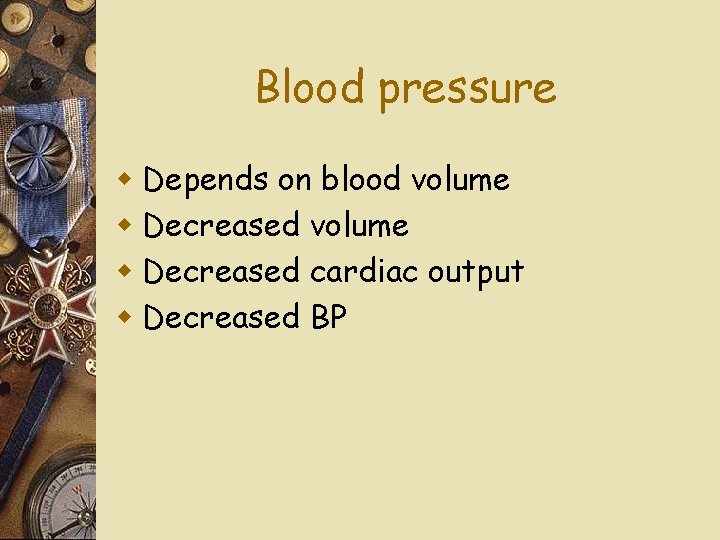 Blood pressure w Depends on blood volume w Decreased cardiac output w Decreased BP