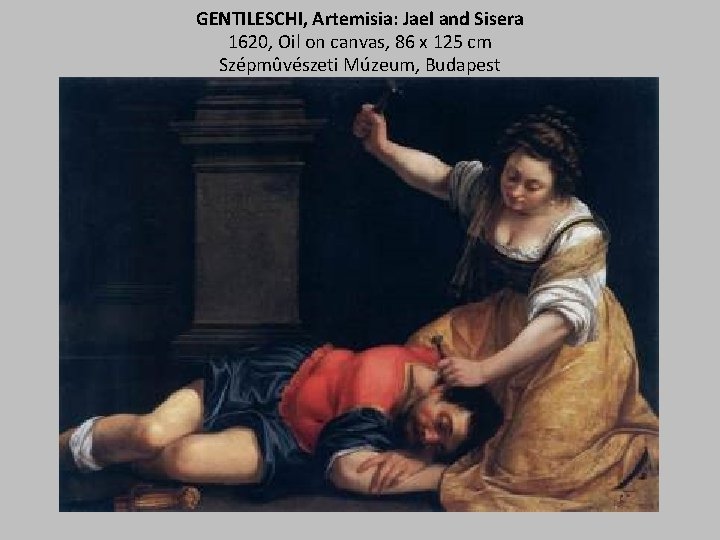 GENTILESCHI, Artemisia: Jael and Sisera 1620, Oil on canvas, 86 x 125 cm Szépmûvészeti