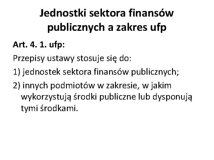 Jednostki sektora finansów publicznych a zakres ufp Art. 4. 1. ufp: Przepisy ustawy stosuje