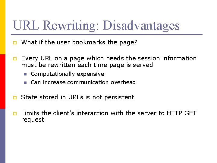 URL Rewriting: Disadvantages p What if the user bookmarks the page? p Every URL