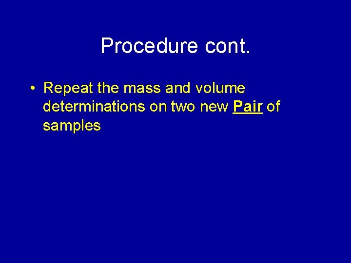 Procedure cont. • Repeat the mass and volume determinations on two new Pair of