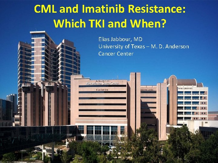 CML and Imatinib Resistance: Which TKI and When? Elias Jabbour, MD University of Texas