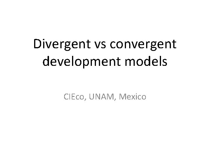 Divergent vs convergent development models CIEco, UNAM, Mexico 
