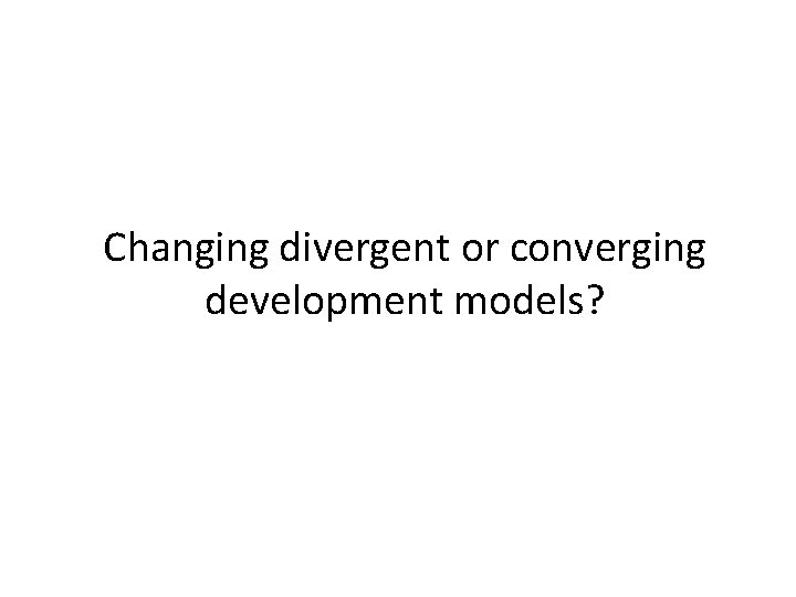 Changing divergent or converging development models? 