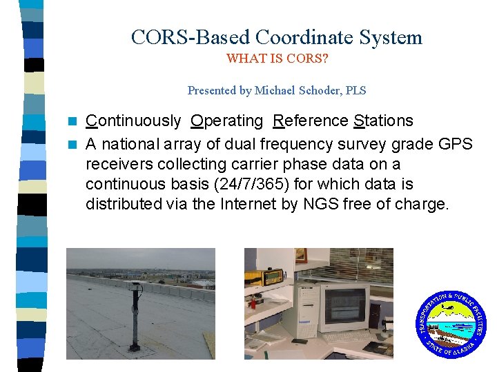 CORS-Based Coordinate System WHAT IS CORS? Presented by Michael Schoder, PLS Continuously Operating Reference