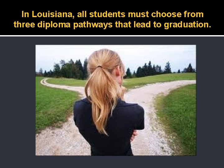 In Louisiana, all students must choose from three diploma pathways that lead to graduation.