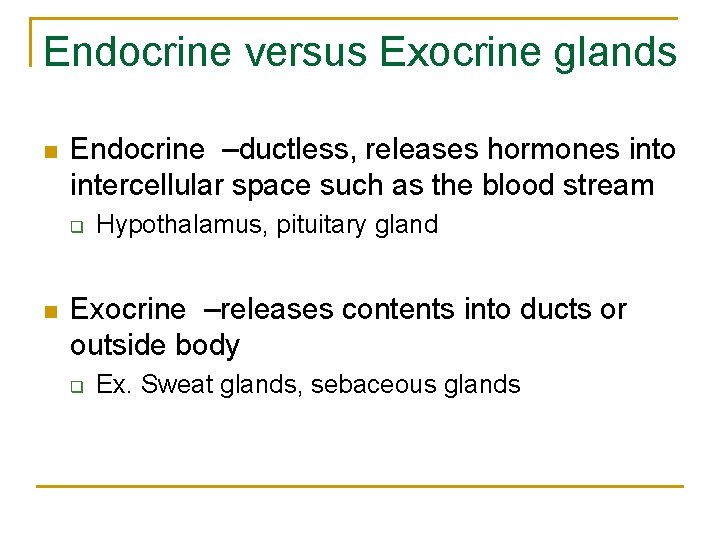 Endocrine versus Exocrine glands n Endocrine –ductless, releases hormones into intercellular space such as