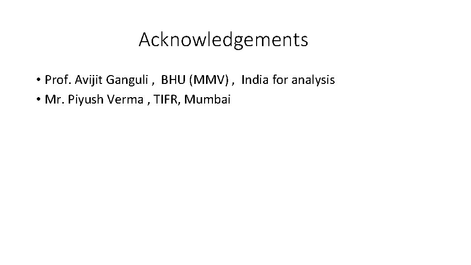 Acknowledgements • Prof. Avijit Ganguli , BHU (MMV) , India for analysis • Mr.