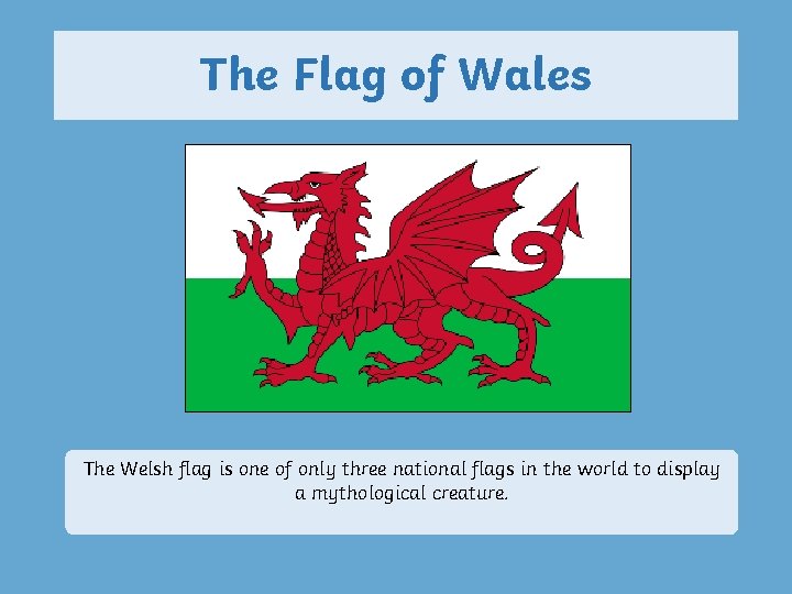 The Flag of Wales The Welsh flag is one of only three national flags