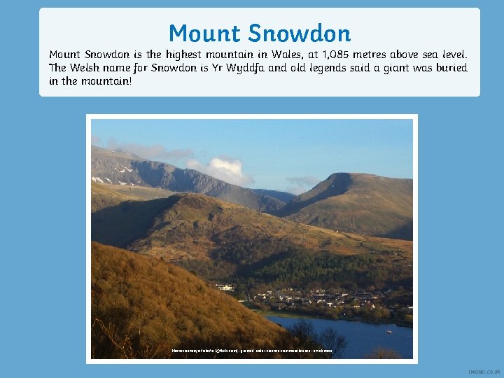 Mount Snowdon is the highest mountain in Wales, at 1, 085 metres above sea