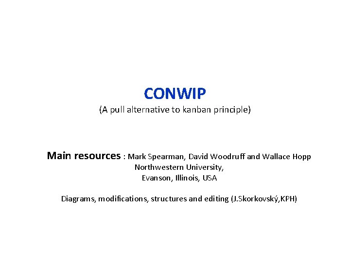 CONWIP (A pull alternative to kanban principle) Main resources : Mark Spearman, David Woodruff