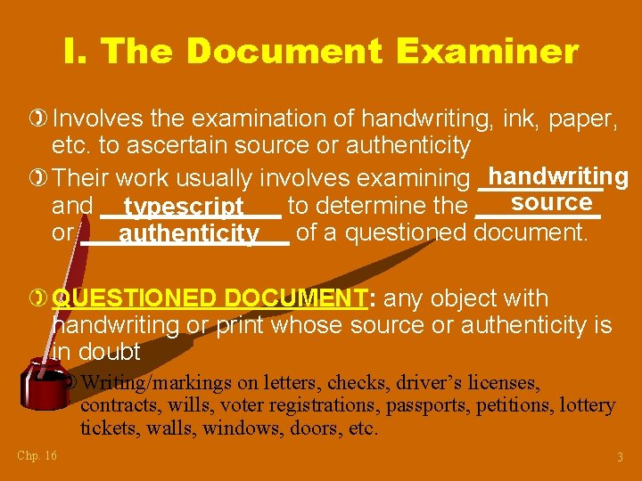 I. The Document Examiner ) Involves the examination of handwriting, ink, paper, etc. to