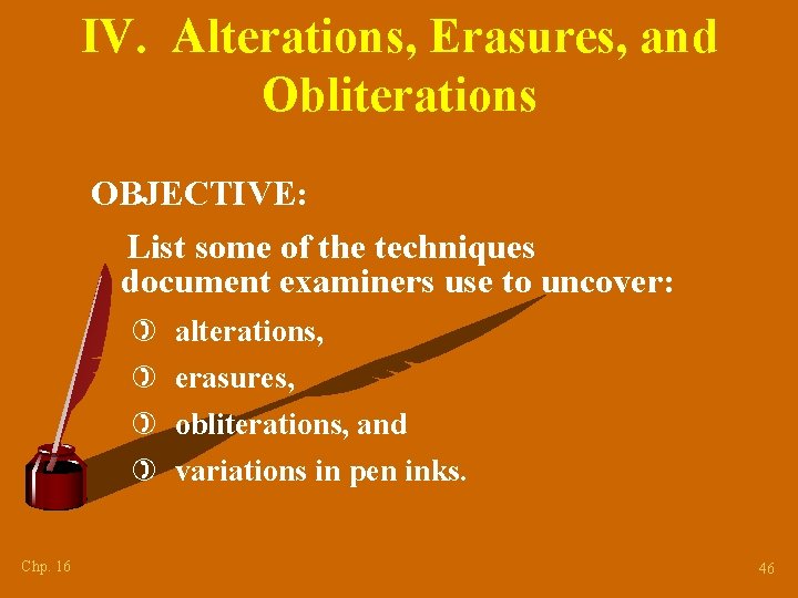 IV. Alterations, Erasures, and Obliterations OBJECTIVE: List some of the techniques document examiners use
